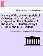 History of the Ancient Parish of Guiseley, with Introductory Chapters on the Antiquities of the District. ... Illustrated by H. S. Dale and S. J. Hodson. - Scholar's Choice Edition