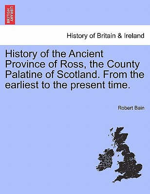 History of the Ancient Province of Ross, the County Palatine of Scotland. from the Earliest to the Present Time. - Bain, Robert