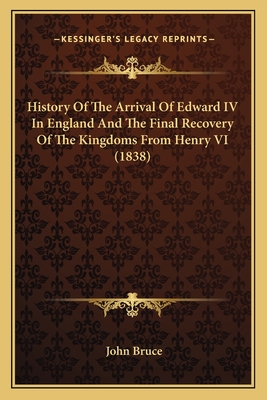 History Of The Arrival Of Edward IV In England And The Final Recovery Of The Kingdoms From Henry VI (1838) - Bruce, John