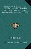 History Of The Arrival Of Edward IV In England And The Final Recovery Of The Kingdoms From Henry VI (1838) - Bruce, John