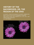 History of the Backwoods, Or, the Region of the Ohio: Authentic, from the Earliest Accounts; Embracing Many Events, Notices of Prominent Pioneers, Sketches of Early Settlements, Etc., Etc., Etc.; Not Heretofore Published