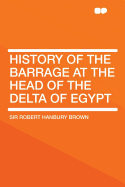 History of the Barrage at the Head of the Delta of Egypt