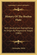 History Of The Boehm Flute: With Illustrations Exemplifying Its Origin By Progressive Stages (1883)