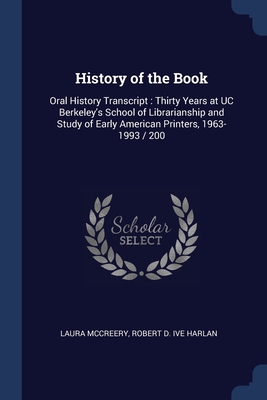 History of the Book: Oral History Transcript: Thirty Years at UC Berkeley's School of Librarianship and Study of Early American Printers, 1963-1993 / 200 - McCreery, Laura, and Harlan, Robert D Ive