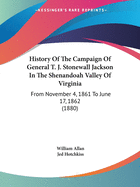 History Of The Campaign Of General T. J. Stonewall Jackson In The Shenandoah Valley Of Virginia: From November 4, 1861 To June 17, 1862 (1880)