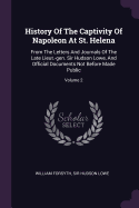 History Of The Captivity Of Napoleon At St. Helena: From The Letters And Journals Of The Late Lieut.-gen. Sir Hudson Lowe, And Official Documents Not Before Made Public; Volume 2