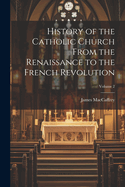 History of the Catholic Church From the Renaissance to the French Revolution; Volume 2