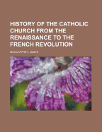 History of the Catholic Church From the Renaissance to the French Revolution