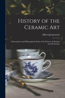 History of the Ceramic Art: A Descriptive and Philosophical Study of the Pottery of All Ages and All Nations - Jacquemart, Albert