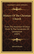 History of the Christian Church from the Ascension of Jesus Christ to the Conversion of Constantine