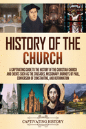 History of the Church: A Captivating Guide to the History of the Christian Church and Events Such as the Crusades, Missionary Journeys of Paul, Conversion of Constantine, and Reformation