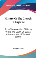 History Of The Church In England: From The Accession Of Henry VIII To The Death Of Queen Elizabeth, A.D. 1509-1603 (1895)