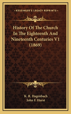 History of the Church in the Eighteenth and Nineteenth Centuries V1 (1869) - Hagenbach, K R, Dr., and Hurst, John F (Translated by)