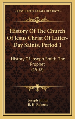 History Of The Church Of Jesus Christ Of Latter-Day Saints, Period 1: History Of Joseph Smith, The Prophet (1902) - Smith, Joseph, Dr., and Roberts, B H (Introduction by)