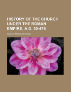 History of the Church Under the Roman Empire, A.D. 30-476