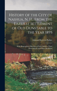 History of the City of Nashua, N. H., From the Earliest Settlement of Old Dunstable to the Year 1895; With Biographical Sketches of Early Settlers, Their Descendants and Other Residents