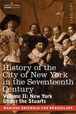 History of the City of New York in the Seventeenth Century: Volume II: New York Under the Stuarts - Van Rensselaer, Mariana Griswold