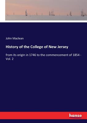 History of the College of New Jersey: from its origin in 1746 to the commencement of 1854 - Vol. 2 - MacLean, John