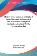 History of the Conquest of England by the Normans; Its Causes and Its Consequences in England, Scotland, Ireland and On the Continent Part Two