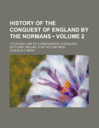 History of the Conquest of England by the Normans (Volume 2); Its Causes, and Its Consequences, in England, Scotland, Ireland, & on the Continent