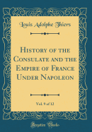 History of the Consulate and the Empire of France Under Napoleon, Vol. 9 of 12 (Classic Reprint)