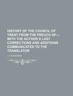 History of the Council of Trent from the Preuch Of--- With the Author ?S Last Corrections and Additions Communicated to the Translator - Bungener, L F (Creator)