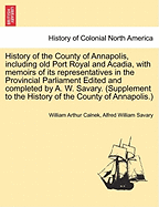 History of the County of Annapolis, Including Old Port Royal and Acadia: With Memoirs of Its Representatives in the Provincial Parliament, and Biographical and Genealogical Sketches of Its Early English Settlers and Their Families (Classic Reprint)