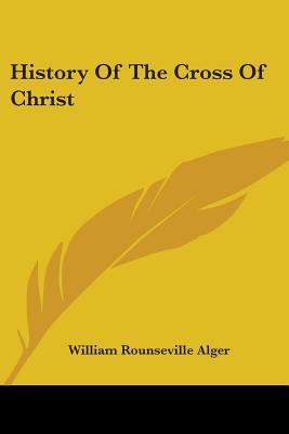 History Of The Cross Of Christ - Alger, William Rounseville