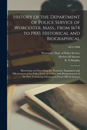 History of the Department of Police Service of Worcester, Mass., From 1674 to 1900, Historical and Biographical: Illustrating and Describing the Economy, Equipment and Effectiveness of the Police Force of To-day, With Reminiscences of the Past...