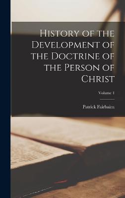 History of the Development of the Doctrine of the Person of Christ; Volume 1 - Fairbairn, Patrick