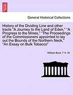 History of the Dividing Line and Other Tracts a Journey to the Land of Eden, a Progress to the Mines, the Proceedings of the Commissioners Appointed to Lay Out the Bounds of the Northern Neck, an Essay on Bulk Tobacco Vol. II