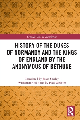 History of the Dukes of Normandy and the Kings of England by the Anonymous of Bthune - Webster, Paul (Editor)