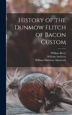 History of the Dunmow Flitch of Bacon Custom - Ainsworth, William Harrison, and Andrews, William, and Berry, William