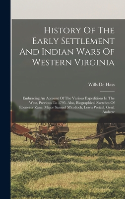 History Of The Early Settlement And Indian Wars Of Western Virginia: Embracing An Account Of The Various Expeditions In The West, Previous To 1795. Also, Biographical Sketches Of Ebenezer Zane, Major Samuel M'colloch, Lewis Wetzel, Genl. Andrew - Hass, Wills De