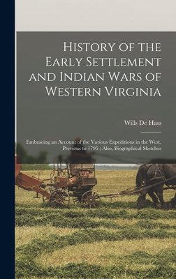 History of the Early Settlement and Indian Wars of Western Virginia: Embracing an Account of the Various Expeditions in the West, Previous to 1795; Also, Biographical Sketches - de Hass, Wills