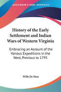 History of the Early Settlement and Indian Wars of Western Virginia: Embracing an Account of the Various Expeditions in the West, Previous to 1795