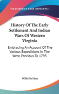 History Of The Early Settlement And Indian Wars Of Western Virginia: Embracing An Account Of The Various Expeditions In The West, Previous To 1795