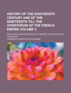 History of the Eighteenth Century and of the Nineteenth Till the Overthrow of the French Empire: With Particular Reference to Mental Cultivation and Progress