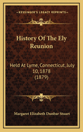 History of the Ely Reunion: Held at Lyme, Connecticut, July 10, 1878 (1879)