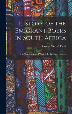 History of the Emigrant Boers in South Africa: The Wanderings and Wars of the Emigrant Farmers - McCall, Theal George