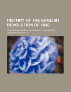 History of the English Revolution of 1640: From the Accession of Charles I. to His Death