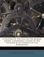 History of the Fall of the Roman Empire: Comprising a View of the Invasion and Settlement of the Barbarians