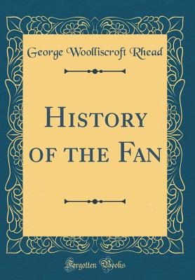 History of the Fan (Classic Reprint) - Rhead, George Woolliscroft