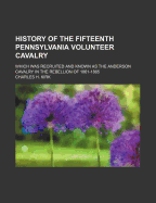 History of the Fifteenth Pennsylvania Volunteer Cavalry Which Was Recruited and Known as the Anderson Cavalry in the Rebellion of 1861-1865;