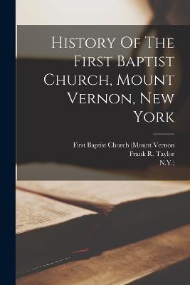 History Of The First Baptist Church, Mount Vernon, New York - Taylor, Frank R, and First Baptist Church (Mount Vernon (Creator), and N y )