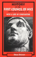 History of the First Council of Nice: With a Life of Constantine: A World's Christian Convention, A.D.325 - Dudley, Dean