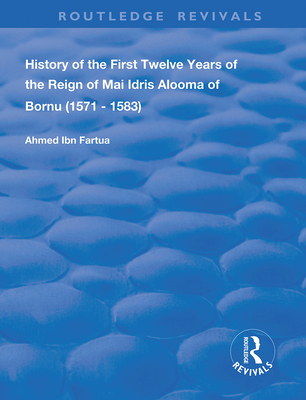 History of the First Twelve Years of the Reign of Mai Idris Alooma of Bornu (1571-1583): By his Imam - Fartua, Ahmed Ibn