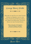 History of the Flag of the United States of America, and of the Naval Yacht-Club Signals, Seals, and Arms, and Principal National Songs of the United States: With a Chronicle of the Symbols, Standards, Banners, and Flags of Ancient and Modern Nations