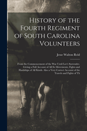 History of the Fourth Regiment of South Carolina Volunteers: From the Commencement of the War Until Lee's Surrender. Giving a Full Account of All Its Movements, Fights and Hardships of All Kinds. Also a Very Correct Account of the Travels and Fights of Th