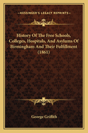 History of the Free-Schools, Colleges, Hospitals, and Asylums of Birmingham, and Their Fulfilment